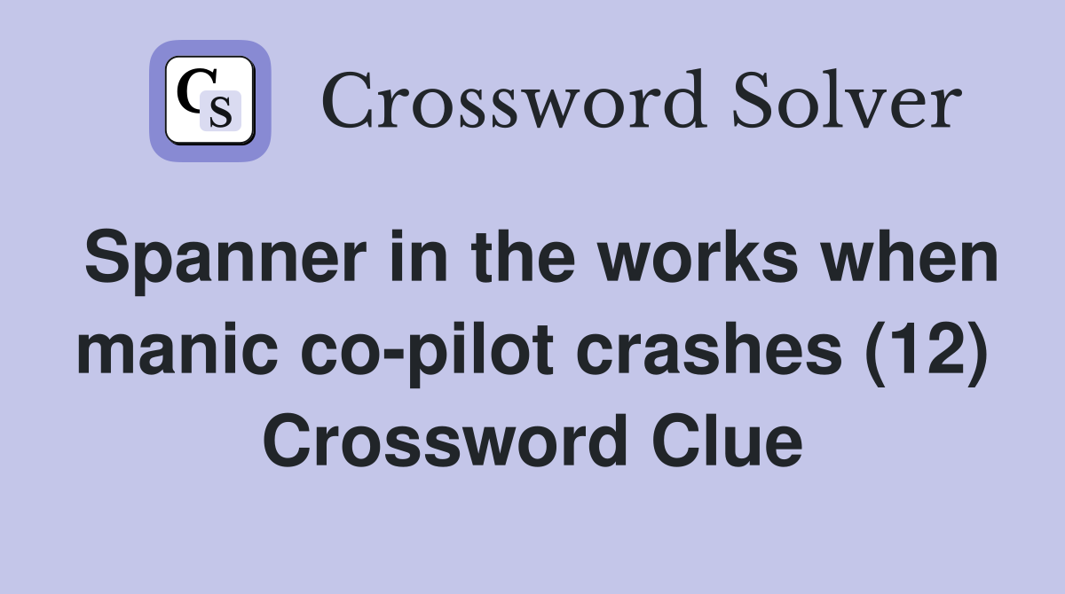 Spanner in the works when manic copilot crashes (12) Crossword Clue